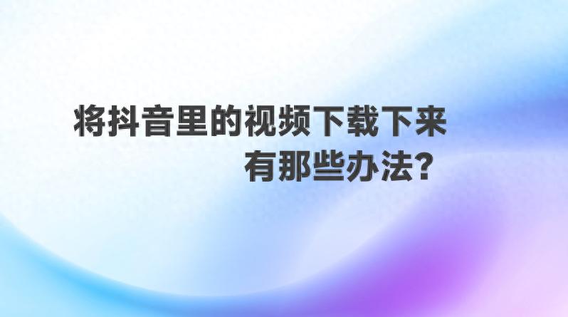 抖音热点明星视频怎么下载不了视频,_抖音视频下载方法_专业视频下载软件推荐